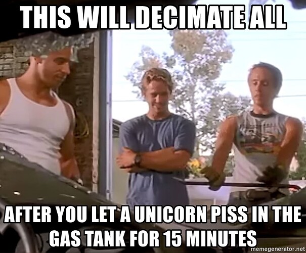 this-will-decimate-all-after-you-let-a-unicorn-piss-in-the-gas-tank-for-15-minutes